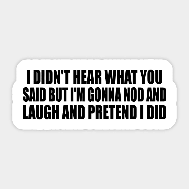 I didn't hear what you said but I'm gonna nod and laugh and pretend I did Sticker by DinaShalash